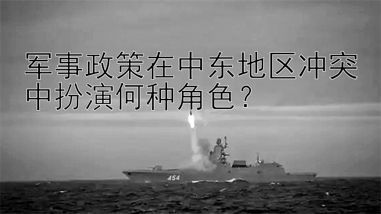 军事政策在中东地区冲突中扮演何种角色？