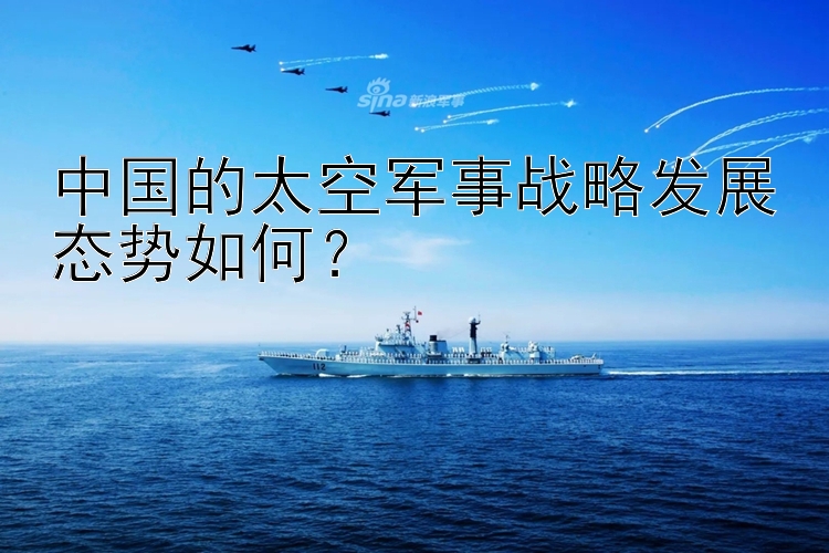 中国的太空军事战略发展态势如何？