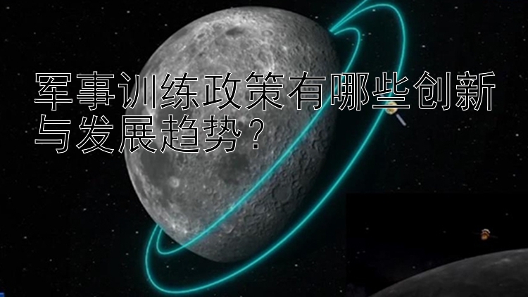 军事训练政策有哪些创新与发展趋势？