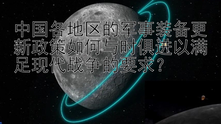 中国各地区的军事装备更新政策如何与时俱进以满足现代战争的要求？