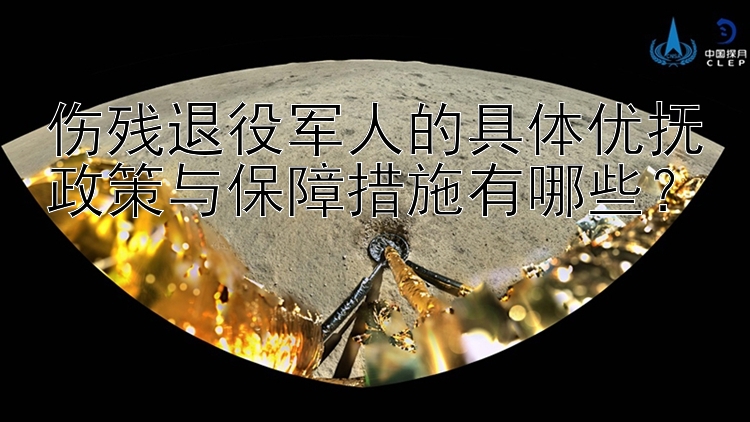 伤残退役军人的具体优抚政策与保障措施有哪些？