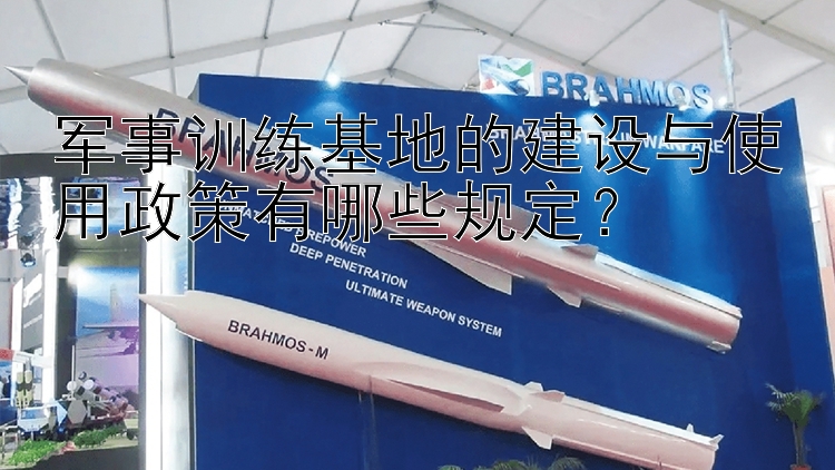 军事训练基地的建设与使用政策有哪些规定？