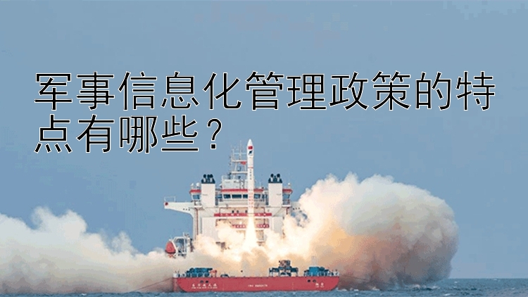 军事信息化管理政策的特点有哪些？