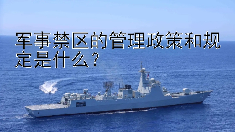 军事禁区的管理政策和规定是什么？