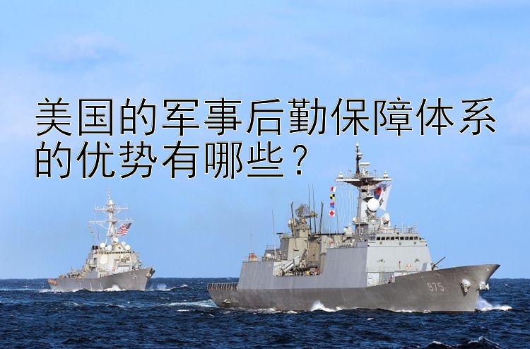 美国的军事后勤保障体系的优势有哪些？