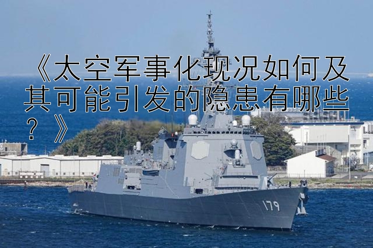 《太空军事化现况如何及其可能引发的隐患有哪些？》