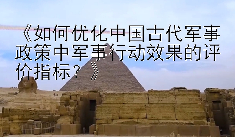 《如何优化中国古代军事政策中军事行动效果的评价指标？》