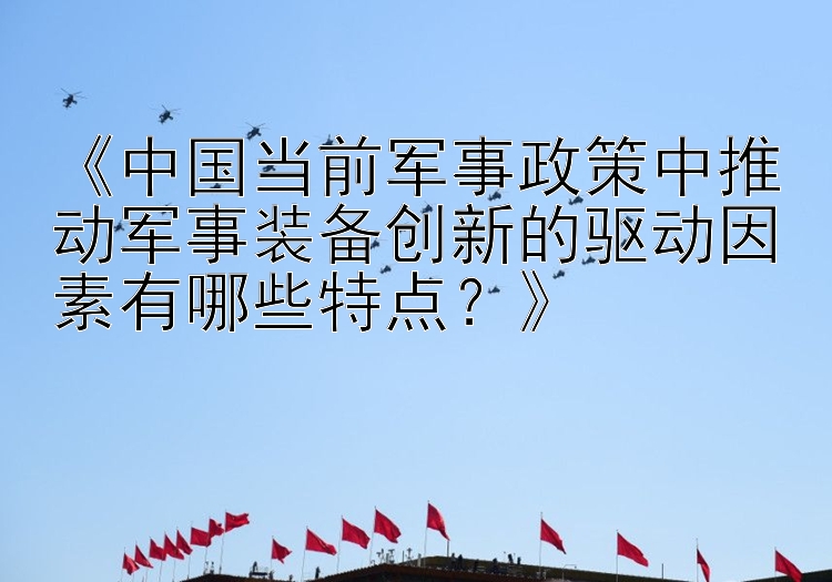 《中国当前军事政策中推动军事装备创新的驱动因素有哪些特点？》