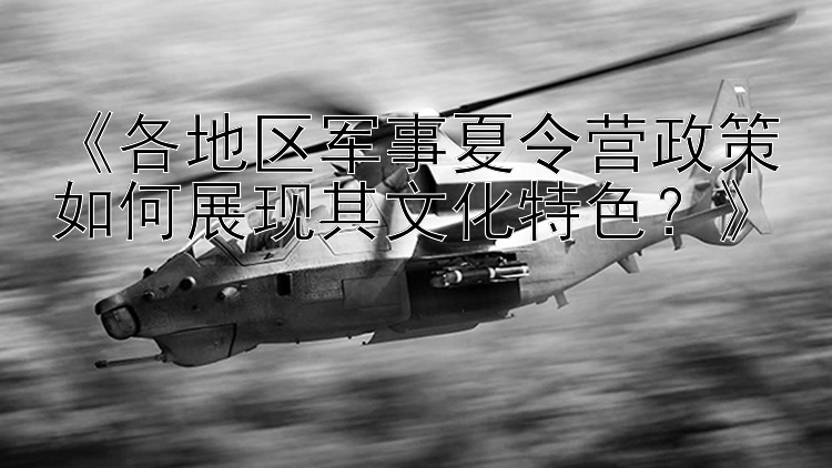 《各地区军事夏令营政策如何展现其文化特色？》