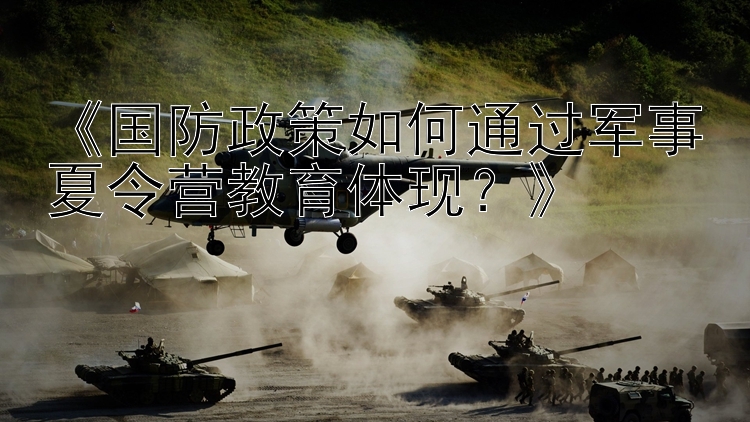 《国防政策如何通过军事夏令营教育体现？》