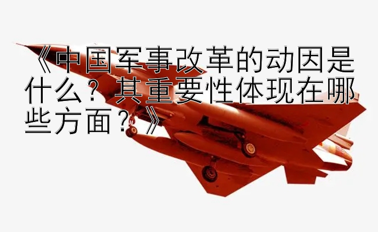 《中国军事改革的动因是什么？其重要性体现在哪些方面？》