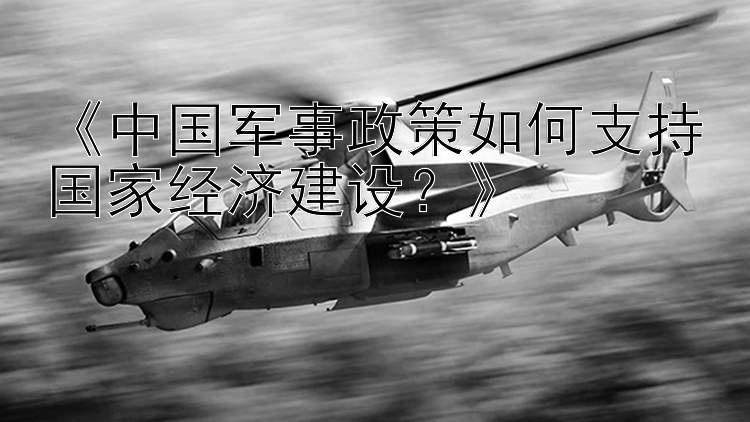 《中国军事政策如何支持国家经济建设？》