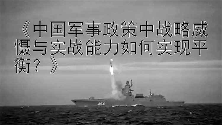 《中国军事政策中战略威慑与实战能力如何实现平衡？》