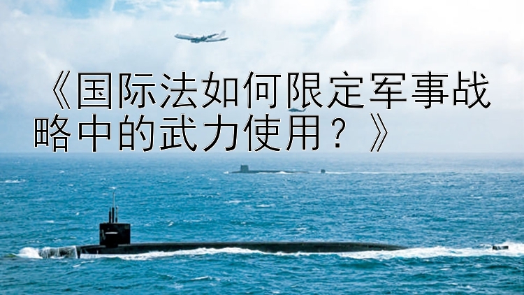 《国际法如何限定军事战略中的武力使用？》