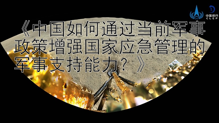 《中国如何通过当前军事政策增强国家应急管理的军事支持能力？》