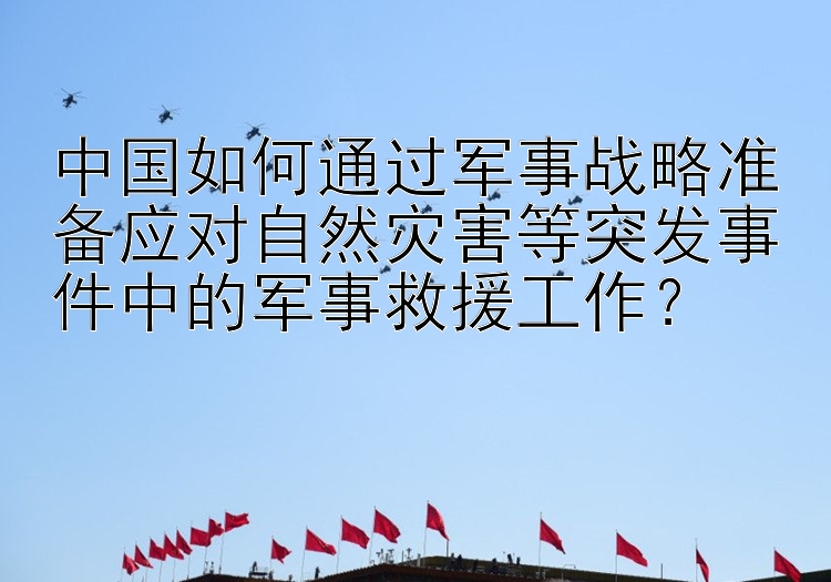 中国如何通过军事战略准备应对自然灾害等突发事件中的军事救援工作？