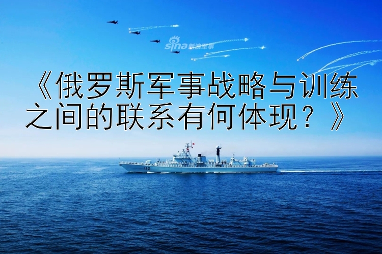 《俄罗斯军事战略与训练之间的联系有何体现？》