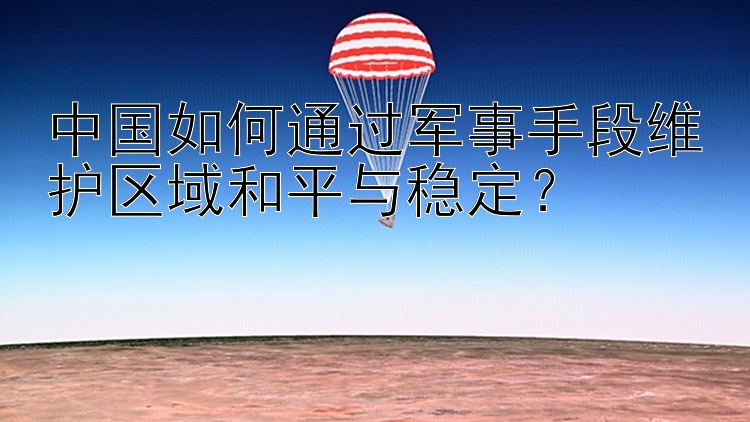 中国如何通过军事手段维护区域和平与稳定？