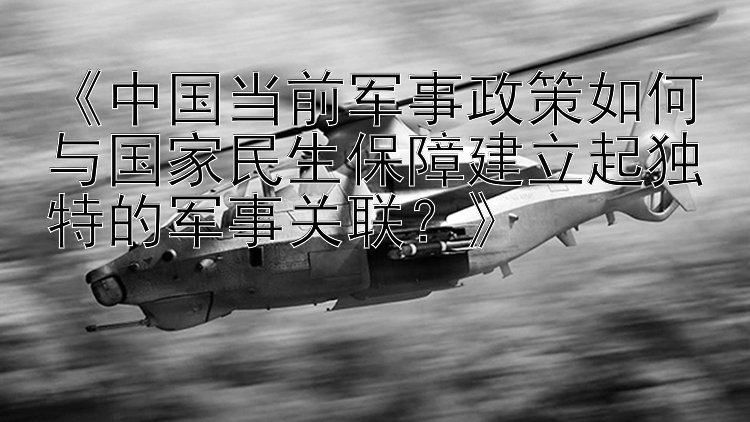 《中国当前军事政策如何与国家民生保障建立起独特的军事关联？》