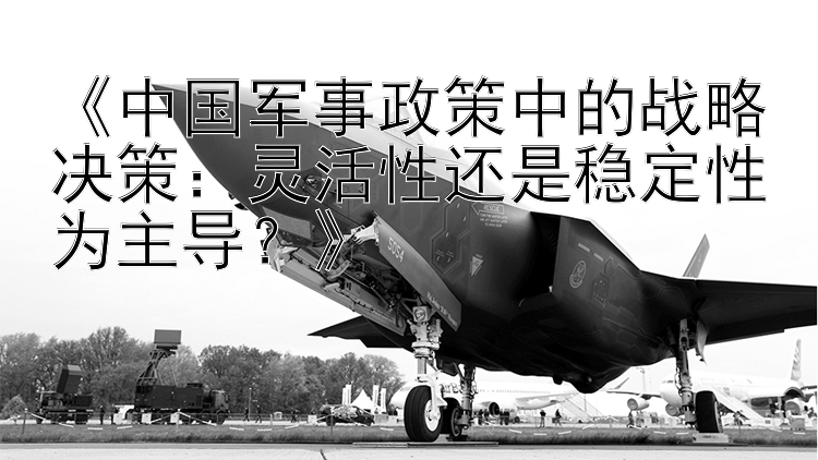 《中国军事政策中的战略决策：灵活性还是稳定性为主导？》