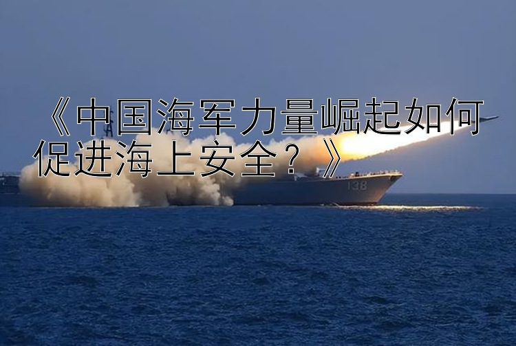 《中国海军力量崛起如何促进海上安全？》