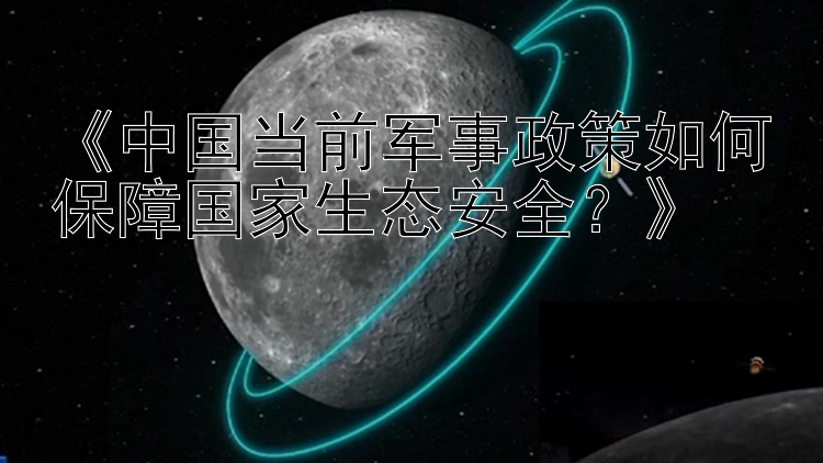 《中国当前军事政策如何保障国家生态安全？》