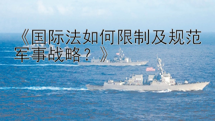 《国际法如何限制及规范军事战略？》