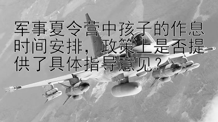 军事夏令营中孩子的作息时间安排，政策上是否提供了具体指导意见？