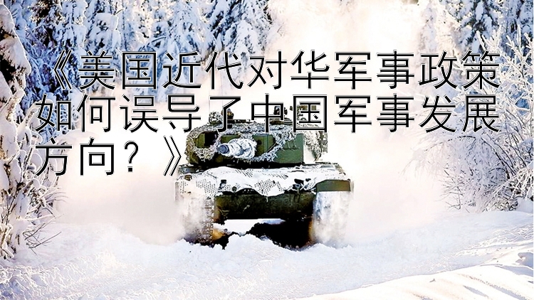 《美国近代对华军事政策如何误导了中国军事发展方向？》