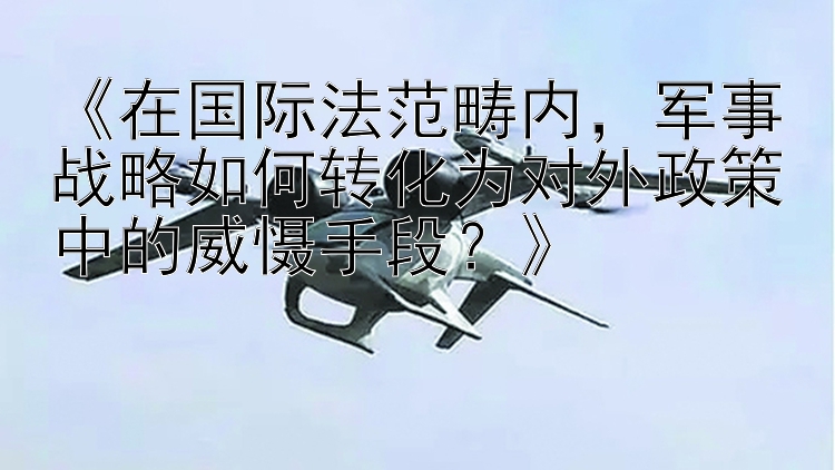 《在国际法范畴内，军事战略如何转化为对外政策中的威慑手段？》