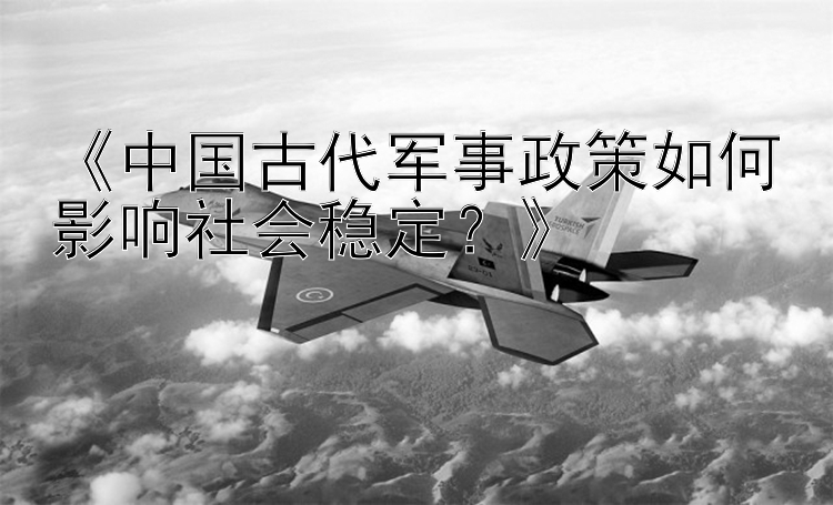 《中国古代军事政策如何影响社会稳定？》