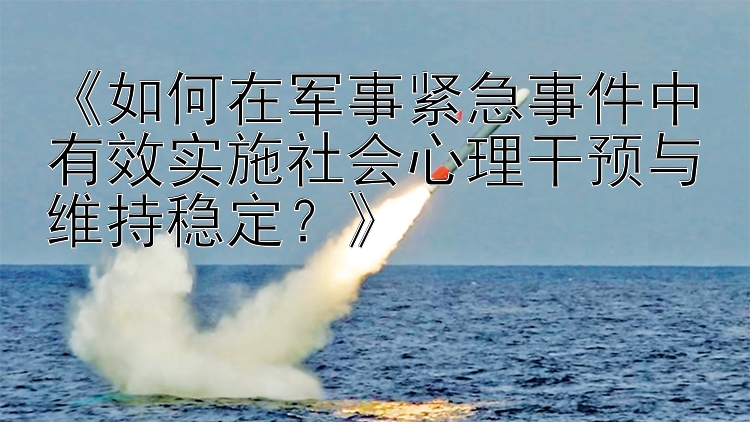 《如何在军事紧急事件中有效实施社会心理干预与维持稳定？》