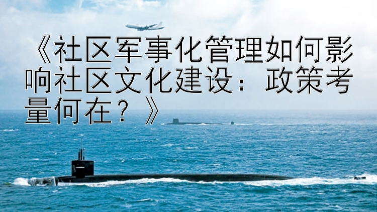 《社区军事化管理如何影响社区文化建设：政策考量何在？》