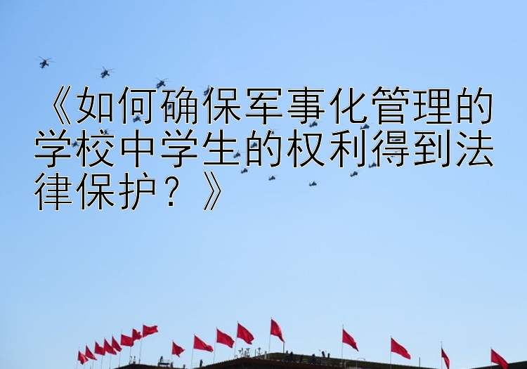 《如何确保军事化管理的学校中学生的权利得到法律保护？》