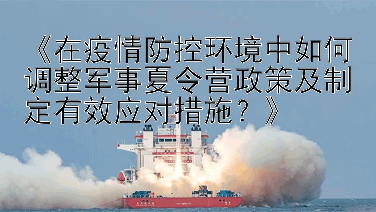 《在疫情防控环境中如何调整军事夏令营政策及制定有效应对措施？》