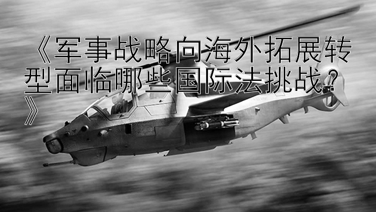 《军事战略向海外拓展转型面临哪些国际法挑战？》